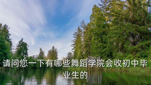 初中有什么舞蹈学校，初中毕业生可以考哪些舞蹈类艺术学校