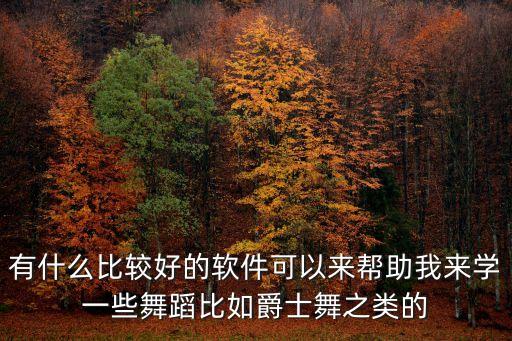 有什么比较好的软件可以来帮助我来学一些舞蹈比如爵士舞之类的