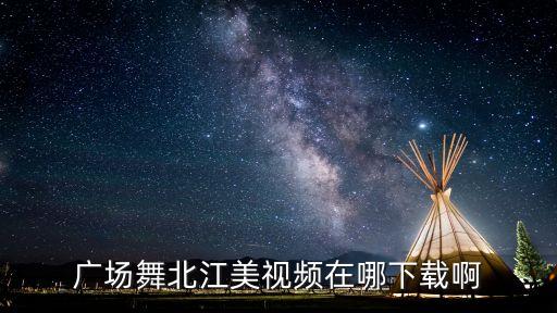 广场舞北江美视频在哪下载啊