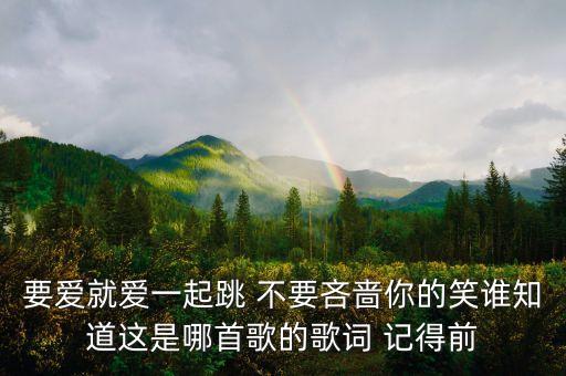 要爱你就爱哪个唱的，歌词里有要爱你就来的是什么歌曲