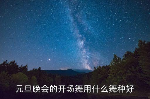 现代喜庆开场舞有哪些，元旦晚会的开场舞用什么舞种好