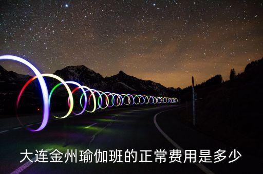 大连金州瑜伽班的正常费用是多少