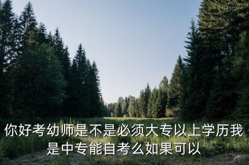 幼师证怎么自考需要什么条件呢，你好考幼师是不是必须大专以上学历我是中专能自考么如果可以