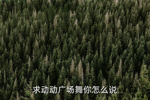 求动动广场舞你怎么说