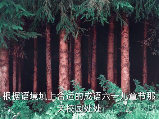 根据语境填上合适的成语六一儿童节那天校园处处