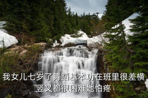 我女儿七岁了舞蹈基本功在班里很差横竖叉都很困难她怕疼