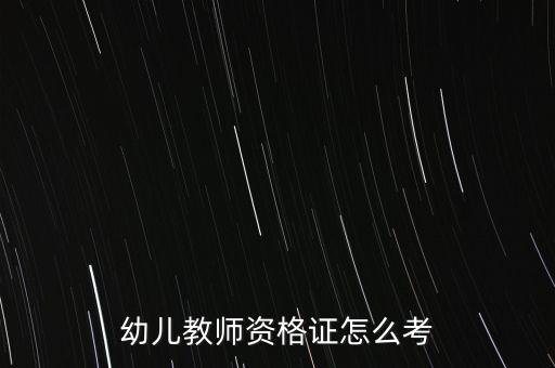 幼儿教师证怎么考，怎么样考幼师证