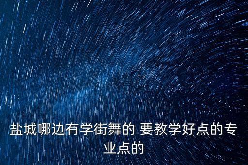 盐城哪边有学街舞的 要教学好点的专业点的