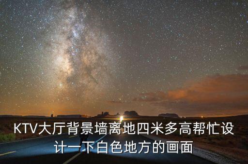 酒吧舞台背景墙设计图片大全，KTV大厅背景墙离地四米多高帮忙设计一下白色地方的画面