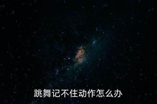 跳舞记不住动作怎么办