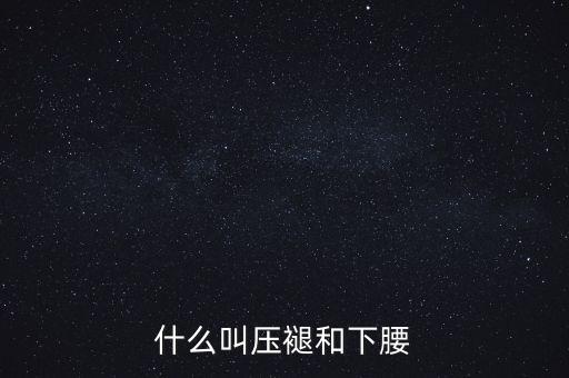什么叫压褪和下腰