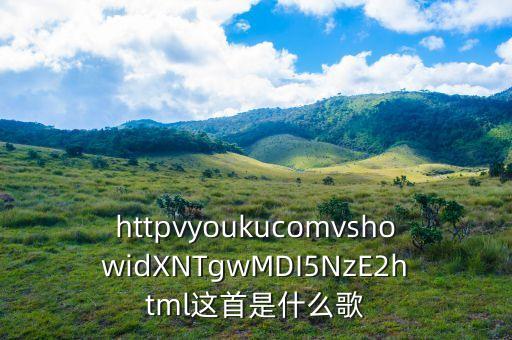 httpvyoukucomvshowidXNTgwMDI5NzE2html这首是什么歌