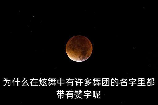 为什么在炫舞中有许多舞团的名字里都带有赞字呢