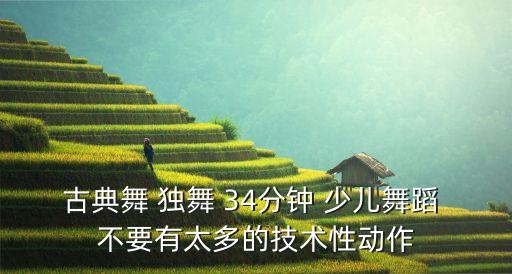 古典舞 独舞 34分钟 少儿舞蹈 不要有太多的技术性动作