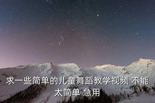 求一些简单的儿童舞蹈教学视频 不能太简单 急用