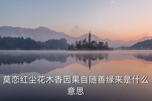 莫恋红尘花木香因果自随善缘来是什么意思