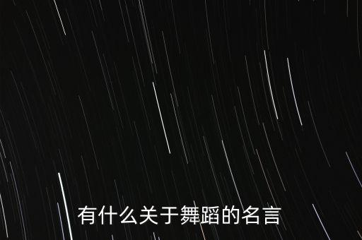 舞蹈的美文美句，有什么关于舞蹈的名言