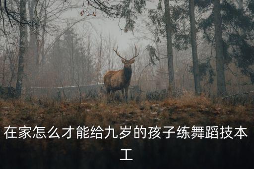 在家怎么才能给九岁的孩子练舞蹈技本工