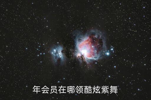 年会员在哪领酷炫紫舞