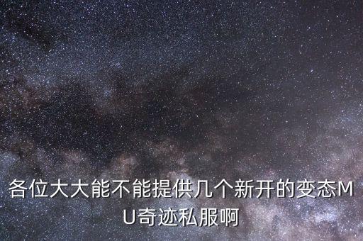 各位大大能不能提供几个新开的变态MU奇迹私服啊