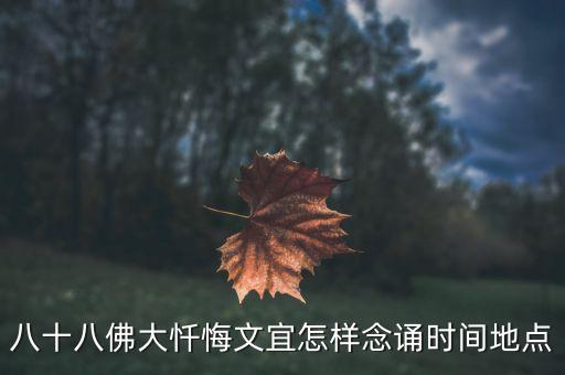 八十八佛大忏悔文宜怎样念诵时间地点