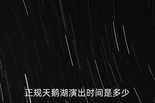 正规天鹅湖演出时间是多少