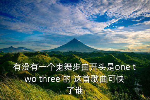有没有一个鬼舞步曲开头是one two three 的 这首歌曲可快了谁