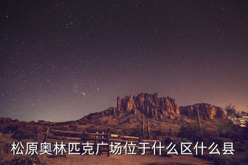 松原奥林匹克广场位于什么区什么县
