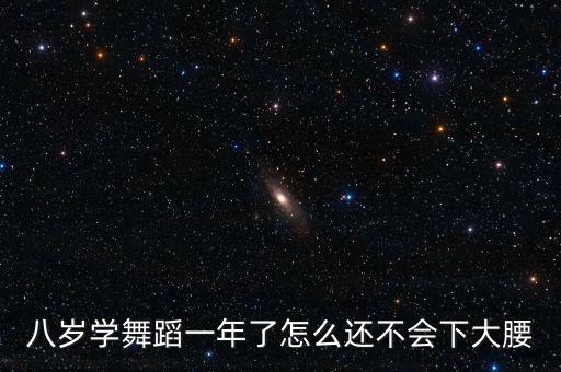 八岁学舞蹈一年了怎么还不会下大腰