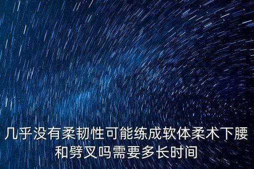 锻炼腰的柔韧性要多久，刚开始学下腰几天不知要练多少天能做个标准的下腰
