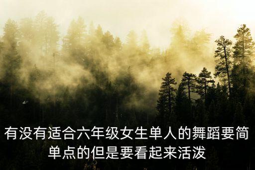 有没有适合六年级女生单人的舞蹈要简单点的但是要看起来活泼