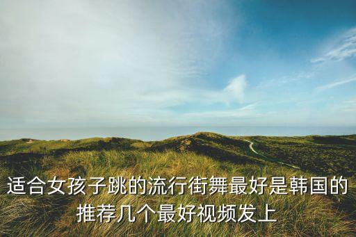 女生适合跳什么韩舞，韩流女子组合舞蹈推荐