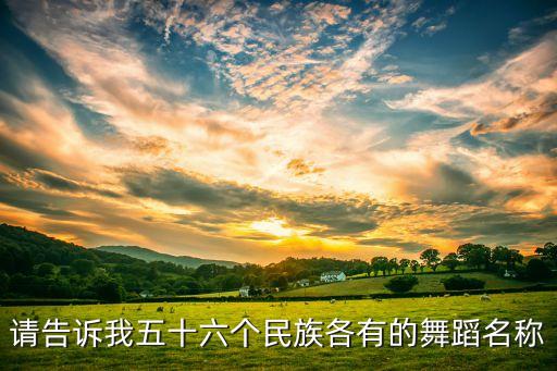请告诉我五十六个民族各有的舞蹈名称