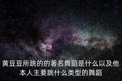 黄豆豆所跳的的著名舞蹈是什么以及他本人主要跳什么类型的舞蹈