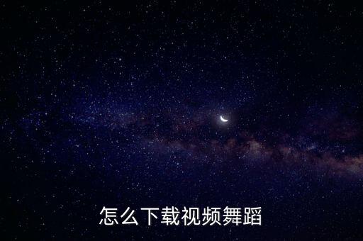 怎么下载视频舞蹈