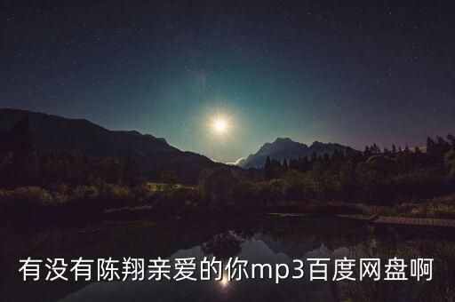 亲爱的你在哪里免费下载mp3，有没有陈翔亲爱的你mp3百度网盘啊