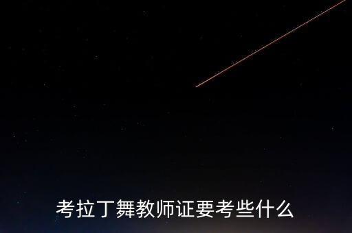 拉丁舞舞蹈教师资格证怎么考试的，考拉丁舞教师证要考些什么