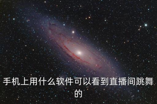 手机上用什么软件可以看到直播间跳舞的