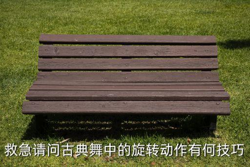 救急请问古典舞中的旋转动作有何技巧