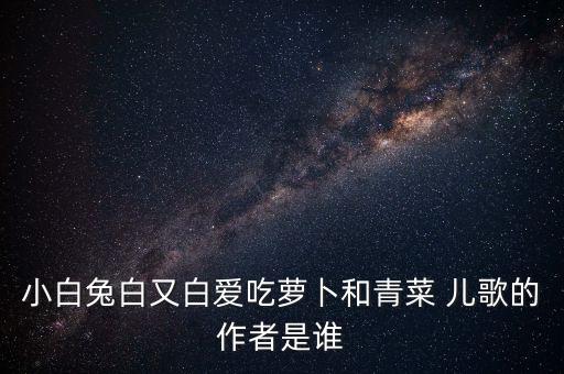 小白兔白又白爱吃萝卜和青菜 儿歌的作者是谁