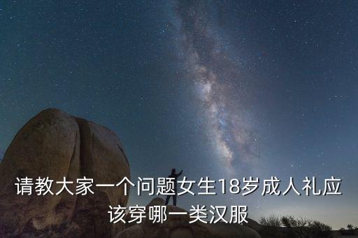 请教大家一个问题女生18岁成人礼应该穿哪一类汉服