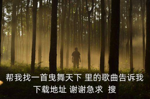 帮我找一首曳舞天下 里的歌曲告诉我下载地址 谢谢急求  搜