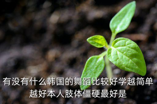 有没有什么韩国的舞蹈比较好学越简单越好本人肢体僵硬最好是