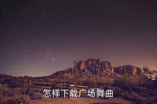 广场舞文明在哪里舞曲下载，怎样下载广场舞曲