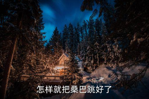 桑巴舞如何收腹，怎样就把桑巴跳好了