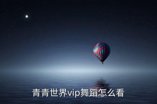 青青世界vip舞蹈怎么看