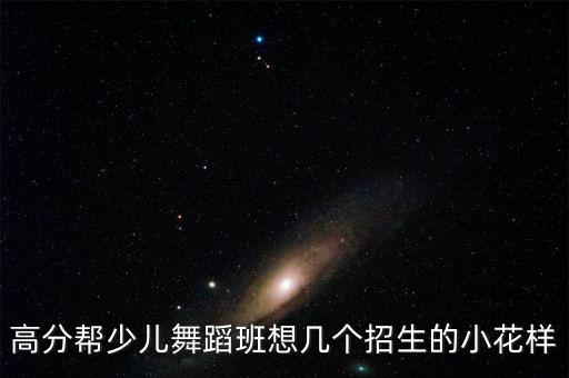 高分帮少儿舞蹈班想几个招生的小花样