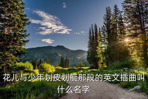 花儿与少年划皮划艇那段的英文插曲叫什么名字