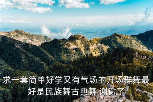 求一套简单好学又有气场的开场群舞最好是民族舞古典舞 谢谢了