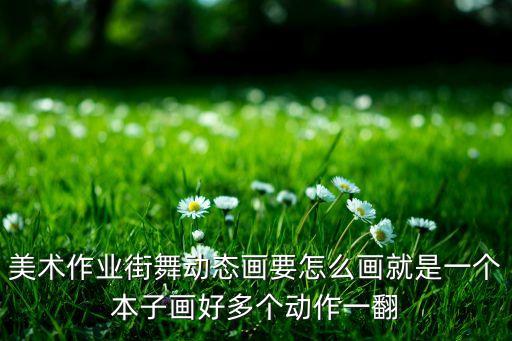 美术作业街舞动态画要怎么画就是一个本子画好多个动作一翻